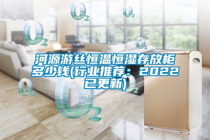 河源游丝恒温恒湿存放柜多少钱(行业推荐：2022已更新)