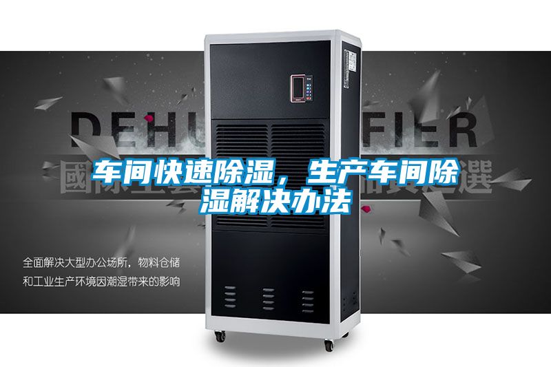 车间快速除湿，生产车间除湿解决办法