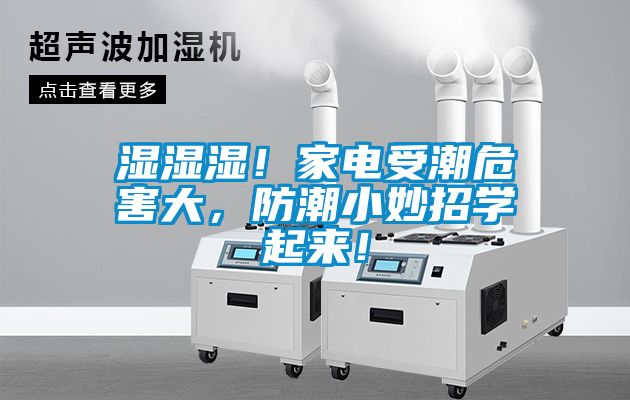 湿湿湿！家电受潮危害大，防潮小妙招学起来！