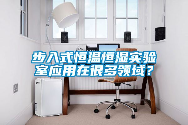 步入式恒温恒湿实验室应用在很多领域？