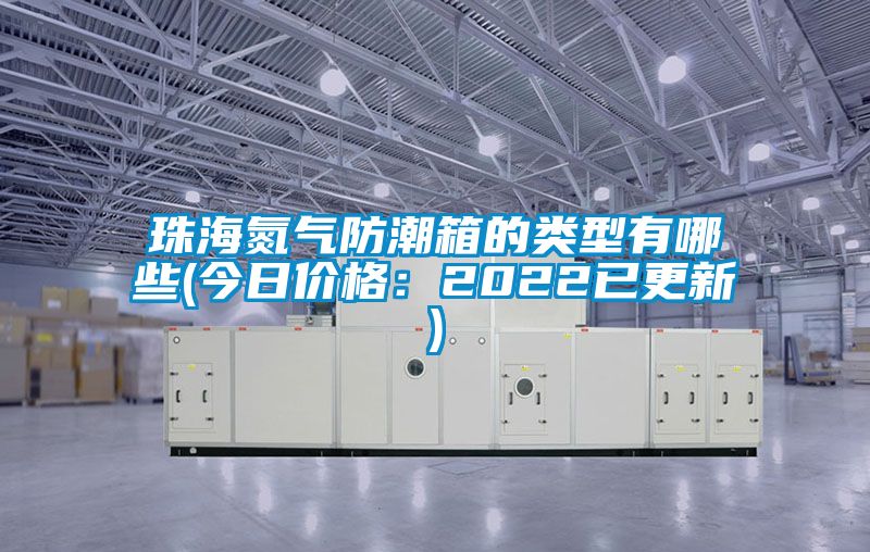 珠海氮气防潮箱的类型有哪些(今日价格：2022已更新)