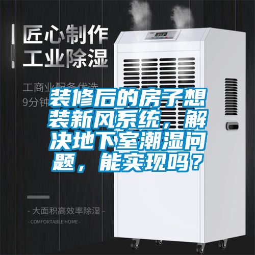 装修后的房子想装新风系统，解决地下室潮湿问题，能实现吗？