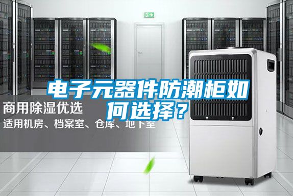 电子元器件防潮柜如何选择？