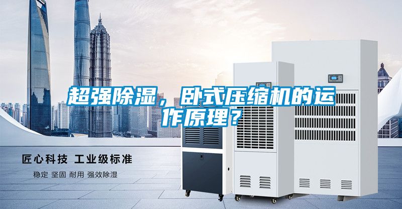 超强除湿，卧式压缩机的运作原理？