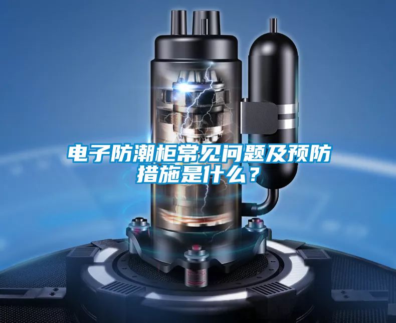 电子防潮柜常见问题及预防措施是什么？