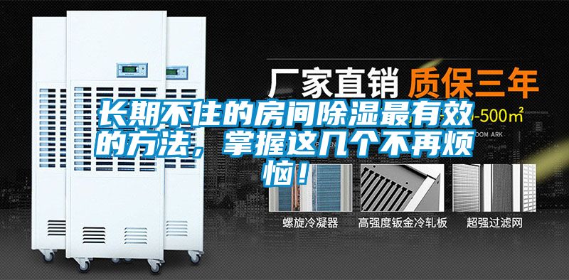 长期不住的房间除湿最有效的方法，掌握这几个不再烦恼！