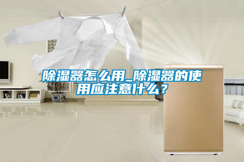 除湿器怎么用_除湿器的使用应注意什么？