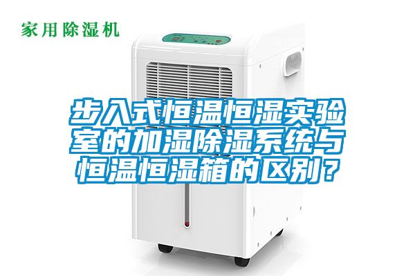 步入式恒温恒湿实验室的加湿除湿系统与恒温恒湿箱的区别？