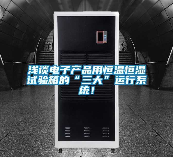浅谈电子产品用恒温恒湿试验箱的“三大”运行系统！