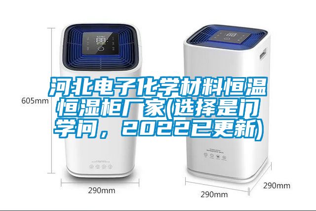 河北电子化学材料恒温恒湿柜厂家(选择是门学问，2022已更新)