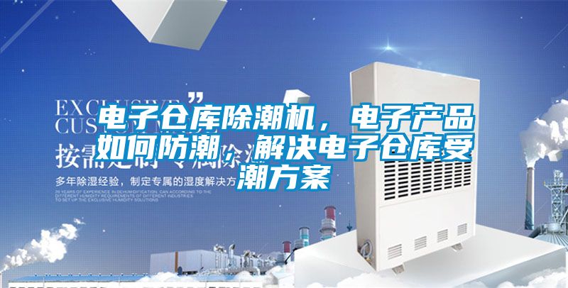 电子仓库除潮机，电子产品如何防潮，解决电子仓库受潮方案