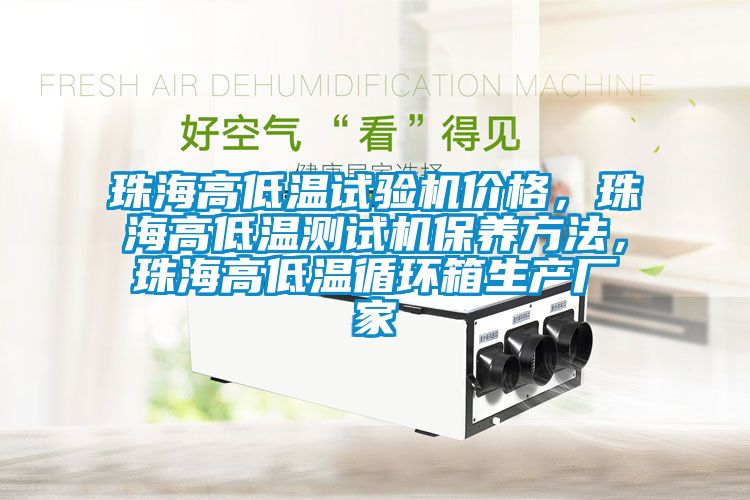 珠海高低温试验机价格，珠海高低温测试机保养方法，珠海高低温循环箱生产厂家