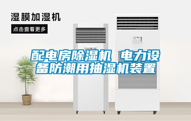 配电房茄子视频懂你更多在线观看 电力设备防潮用抽湿机装置