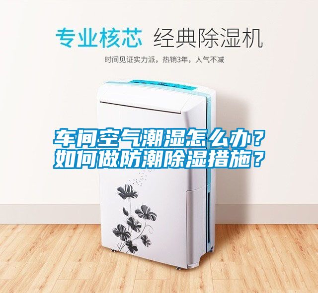 车间空气潮湿怎么办？如何做防潮除湿措施？