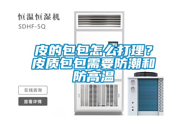 皮的包包怎么打理？皮质包包需要防潮和防高温