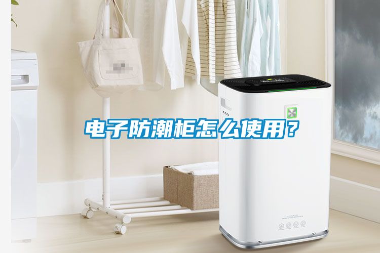 电子防潮柜怎么使用？
