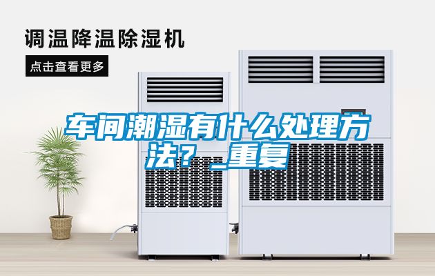 车间潮湿有什么处理方法？_重复
