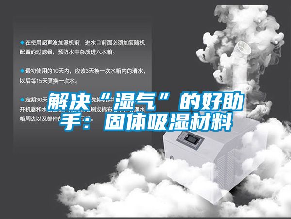 解决“湿气”的好助手：固体吸湿材料