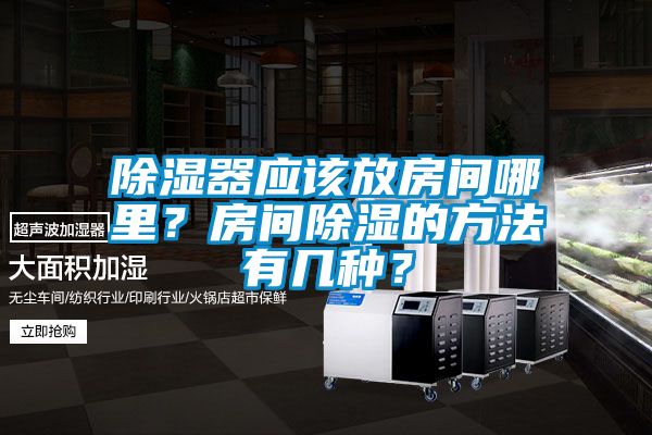 除湿器应该放房间哪里？房间除湿的方法有几种？