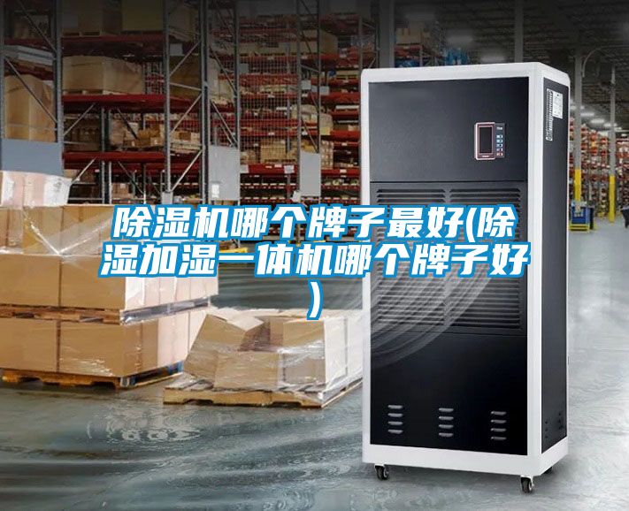 茄子视频懂你更多在线观看哪个牌子最好(除湿加湿一体机哪个牌子好)