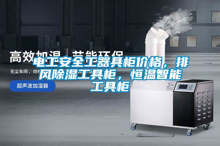 电工安全工器具柜价格，排风除湿工具柜，恒温智能工具柜