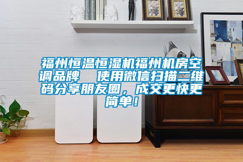 福州恒温恒湿机福州机房空调品牌  使用微信扫描二维码分享朋友圈，成交更快更简单！