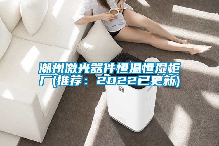 潮州激光器件恒温恒湿柜厂(推荐：2022已更新)