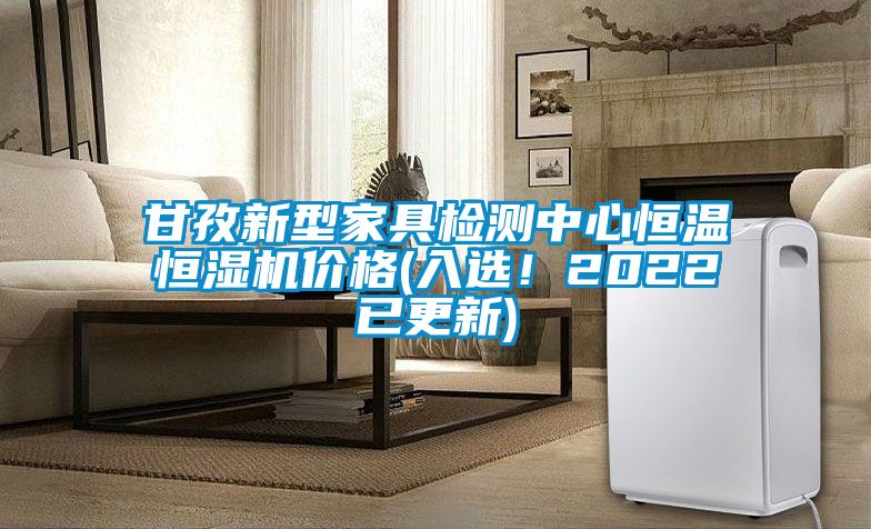 甘孜新型家具检测中心恒温恒湿机价格(入选！2022已更新)