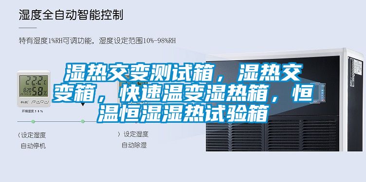 湿热交变测试箱，湿热交变箱，快速温变湿热箱，恒温恒湿湿热试验箱