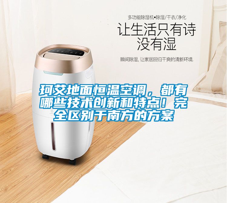 珂艾地面恒温空调，都有哪些技术创新和特点！完全区别于南方的方案