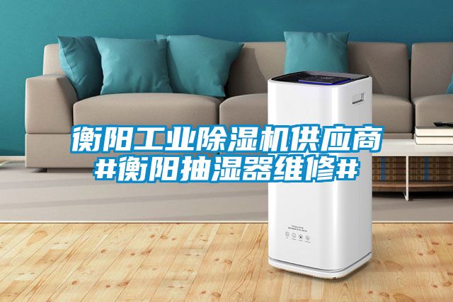 衡阳工业茄子视频懂你更多在线观看供应商#衡阳抽湿器维修#
