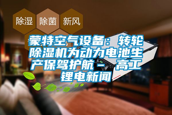 蒙特空气设备：转轮茄子视频懂你更多在线观看为动力电池生产保驾护航– 高工锂电新闻