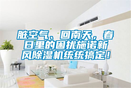 脏空气、回南天，春日里的困扰施诺新风茄子视频懂你更多在线观看统统搞定！