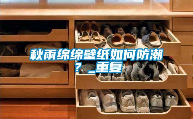 秋雨绵绵壁纸如何防潮？_重复