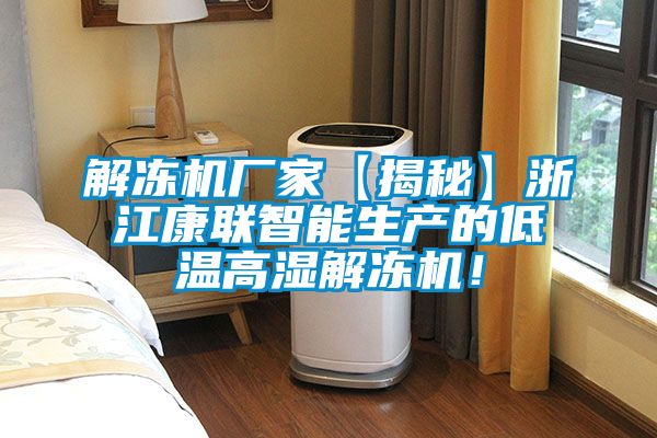 解冻机厂家【揭秘】浙江康联智能生产的低温高湿解冻机！