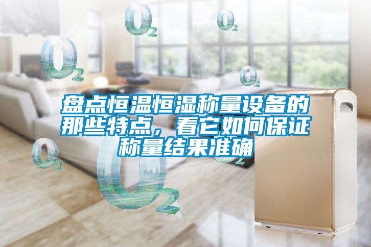 盘点恒温恒湿称量设备的那些特点，看它如何保证称量结果准确