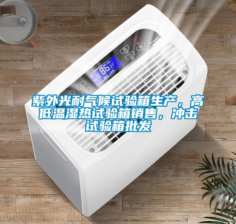 紫外光耐气候试验箱生产，高低温湿热试验箱销售，冲击试验箱批发