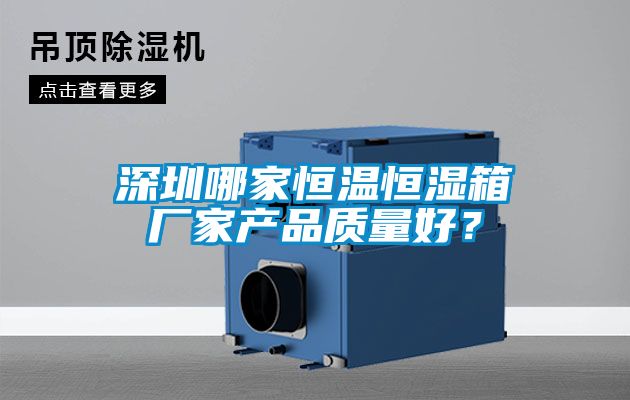 深圳哪家恒温恒湿箱厂家产品质量好？