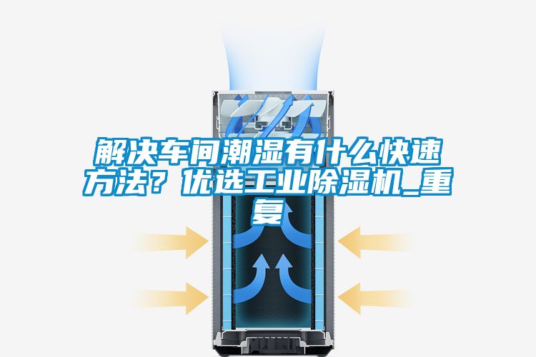 解决车间潮湿有什么快速方法？优选工业茄子视频懂你更多在线观看_重复