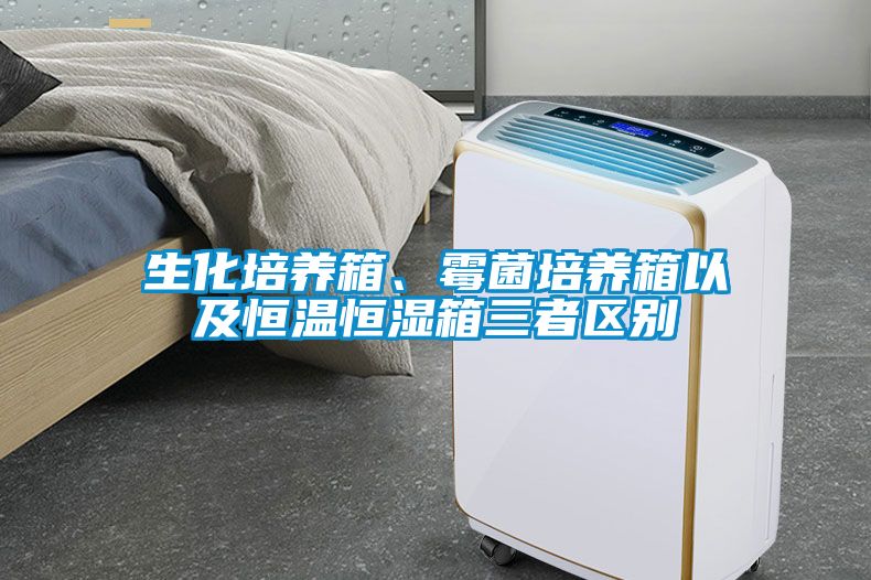 生化培养箱、霉菌培养箱以及恒温恒湿箱三者区别