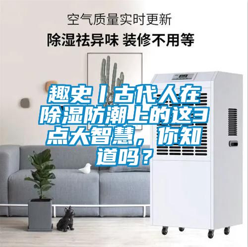 趣史丨古代人在除湿防潮上的这3点大智慧，你知道吗？
