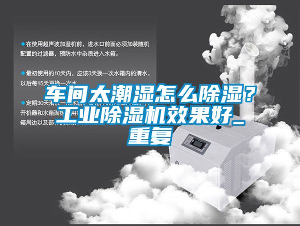 车间太潮湿怎么除湿？工业茄子视频懂你更多在线观看效果好_重复