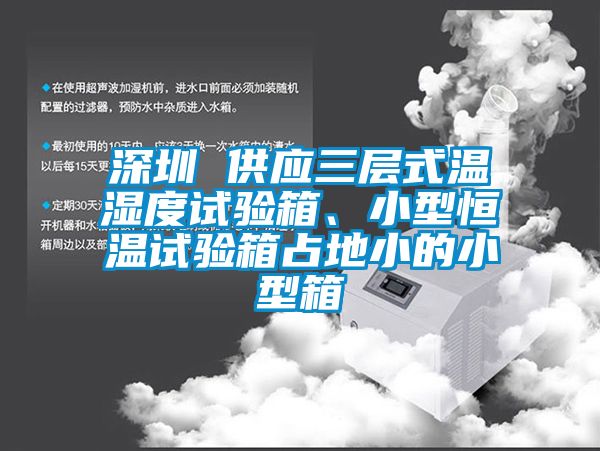 深圳 供应三层式温湿度试验箱、小型恒温试验箱占地小的小型箱