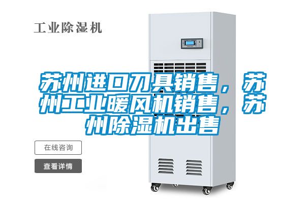苏州进口刀具销售，苏州工业暖风机销售，苏州茄子视频懂你更多在线观看出售