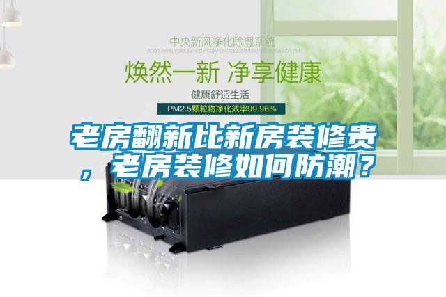 老房翻新比新房装修贵，老房装修如何防潮？