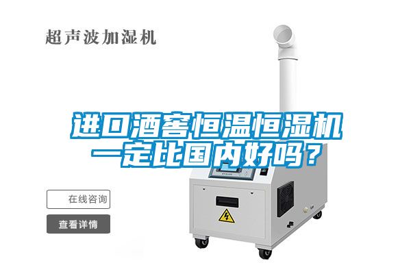 进口酒窖恒温恒湿机一定比国内好吗？