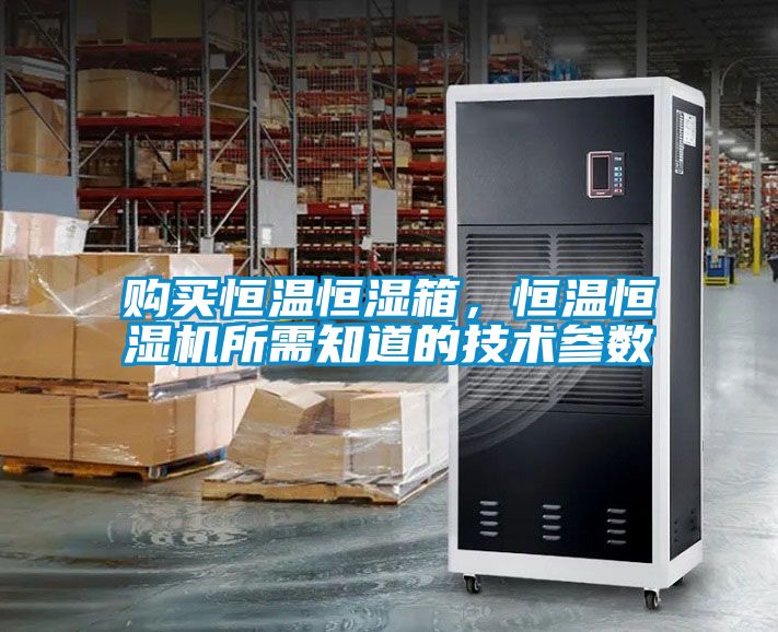 购买恒温恒湿箱，恒温恒湿机所需知道的技术参数