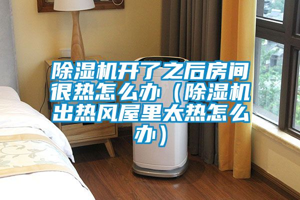 茄子视频懂你更多在线观看开了之后房间很热怎么办（茄子视频懂你更多在线观看出热风屋里太热怎么办）