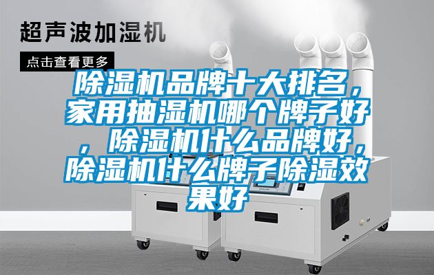 茄子视频懂你更多在线观看品牌十大排名，家用抽湿机哪个牌子好，茄子视频懂你更多在线观看什么品牌好，茄子视频懂你更多在线观看什么牌子除湿效果好