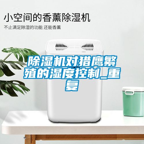 茄子视频懂你更多在线观看对猎鹰繁殖的湿度控制_重复